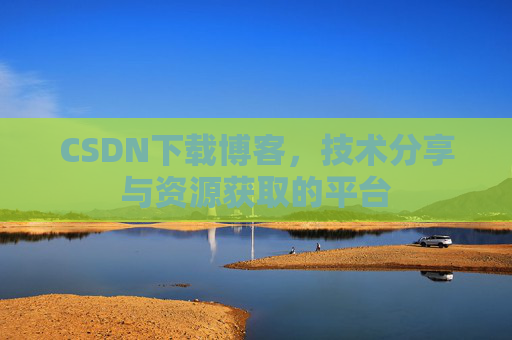 CSDN下载博客，技术分享与资源获取的平台