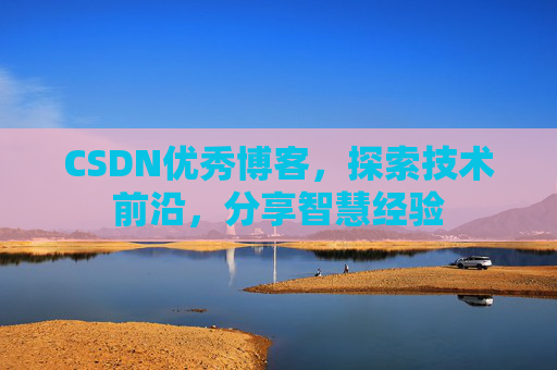 CSDN优秀博客，探索技术前沿，分享智慧经验