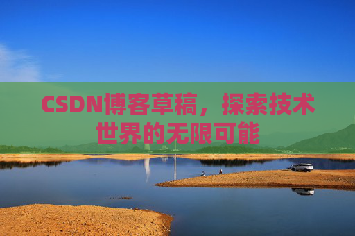 CSDN博客草稿，探索技术世界的无限可能